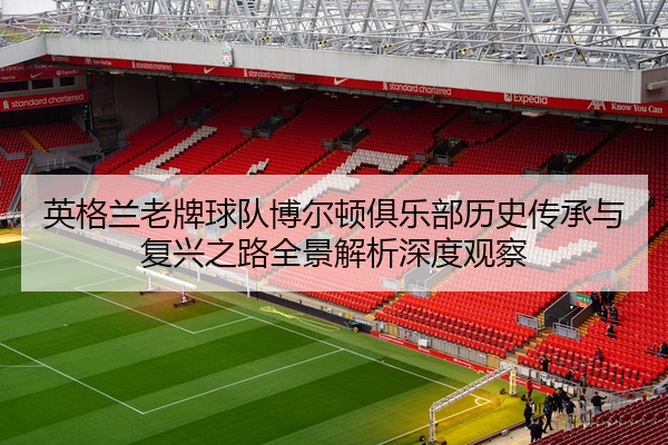 英格兰老牌球队博尔顿俱乐部历史传承与复兴之路全景解析深度观察