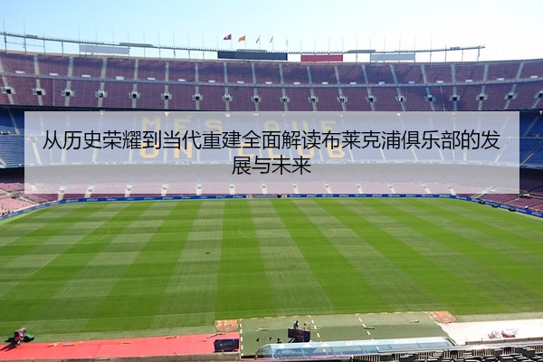 从历史荣耀到当代重建全面解读布莱克浦俱乐部的发展与未来