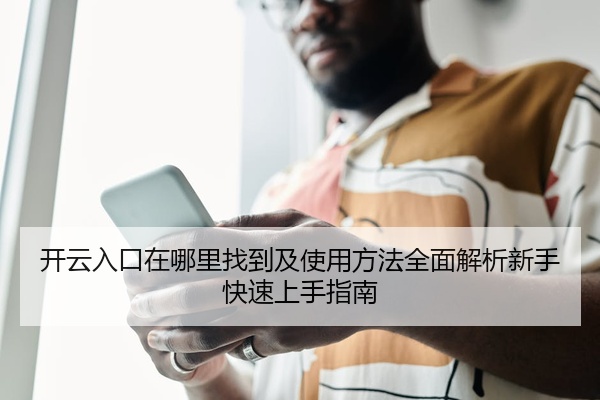 开云入口在哪里找到及使用方法全面解析新手快速上手指南