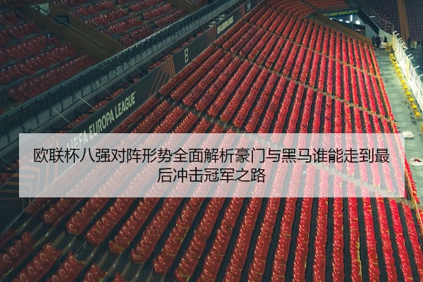 欧联杯八强对阵形势全面解析豪门与黑马谁能走到最后冲击冠军之路