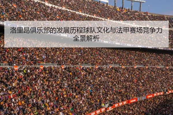 洛里昂俱乐部的发展历程球队文化与法甲赛场竞争力全景解析
