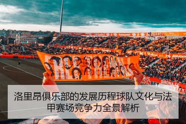 洛里昂俱乐部的发展历程球队文化与法甲赛场竞争力全景解析