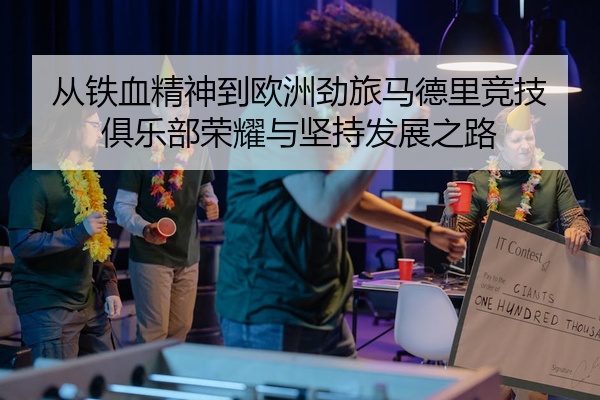 从铁血精神到欧洲劲旅马德里竞技俱乐部荣耀与坚持发展之路