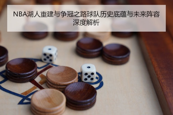 NBA湖人重建与争冠之路球队历史底蕴与未来阵容深度解析