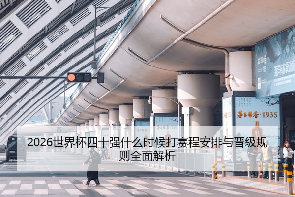 2026世界杯四十强什么时候打赛程安排与晋级规则全面解析