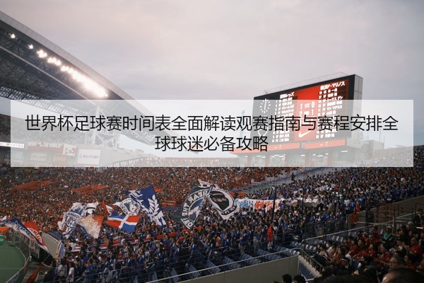 世界杯足球赛时间表全面解读观赛指南与赛程安排全球球迷必备攻略