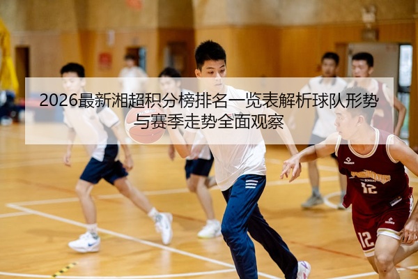 2026最新湘超积分榜排名一览表解析球队形势与赛季走势全面观察