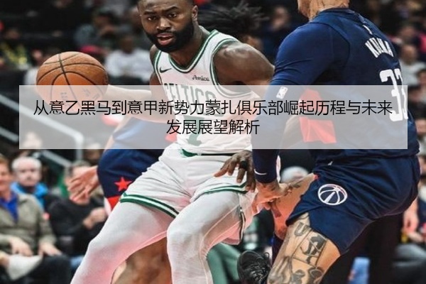 从意乙黑马到意甲新势力蒙扎俱乐部崛起历程与未来发展展望解析