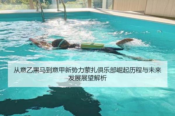 从意乙黑马到意甲新势力蒙扎俱乐部崛起历程与未来发展展望解析