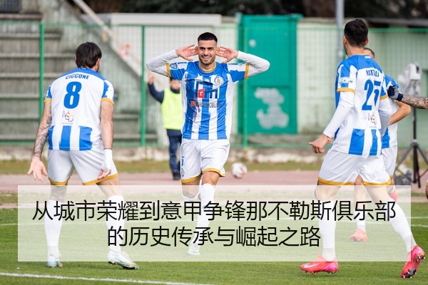 从城市荣耀到意甲争锋那不勒斯俱乐部的历史传承与崛起之路