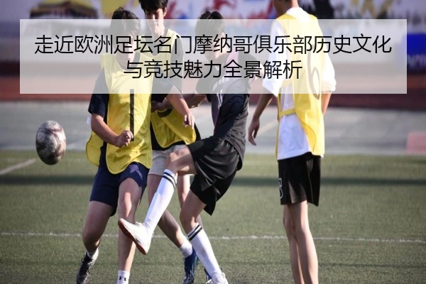 走近欧洲足坛名门摩纳哥俱乐部历史文化与竞技魅力全景解析