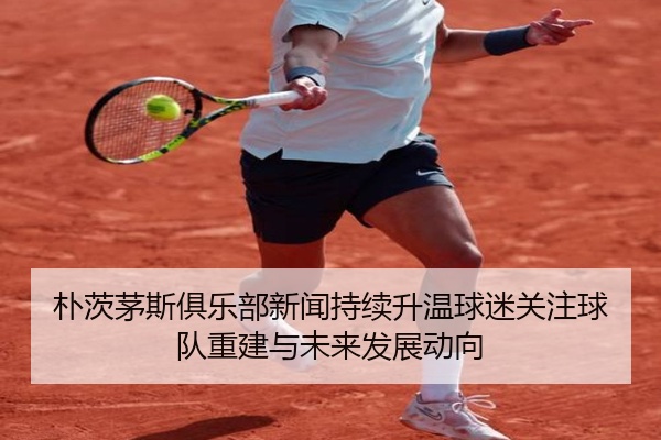 朴茨茅斯俱乐部新闻持续升温球迷关注球队重建与未来发展动向