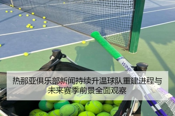 热那亚俱乐部新闻持续升温球队重建进程与未来赛季前景全面观察