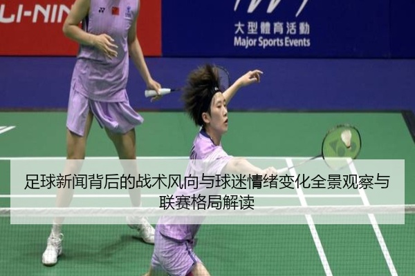 足球新闻背后的战术风向与球迷情绪变化全景观察与联赛格局解读