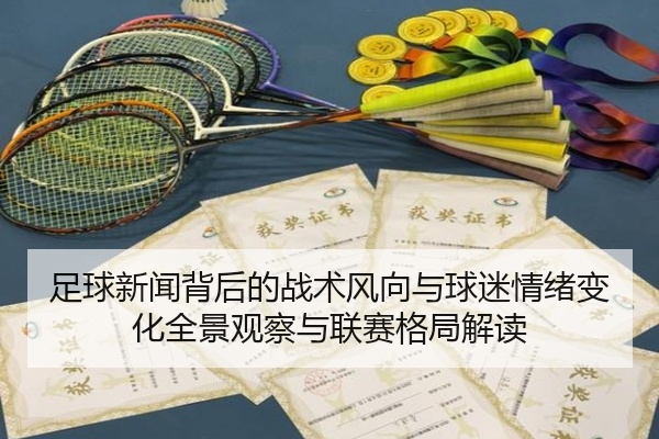 足球新闻背后的战术风向与球迷情绪变化全景观察与联赛格局解读