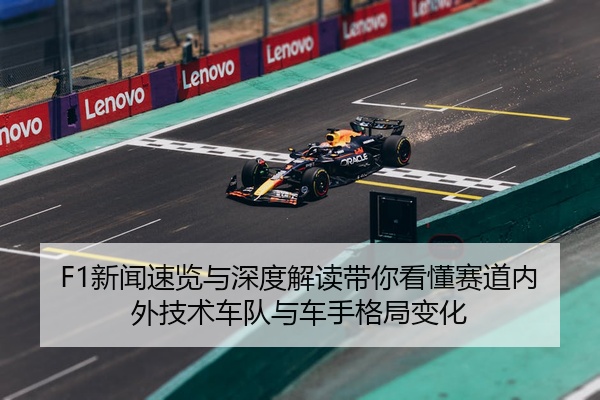 F1新闻速览与深度解读带你看懂赛道内外技术车队与车手格局变化