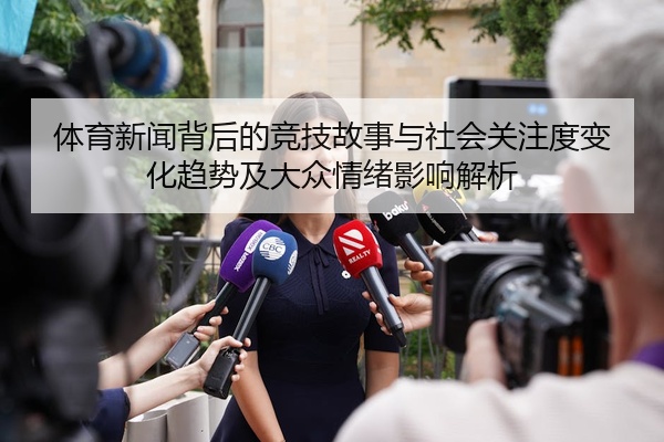 体育新闻背后的竞技故事与社会关注度变化趋势及大众情绪影响解析