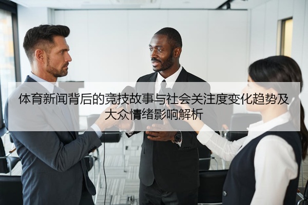 体育新闻背后的竞技故事与社会关注度变化趋势及大众情绪影响解析