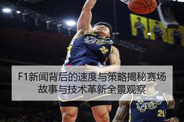 F1新闻背后的速度与策略揭秘赛场故事与技术革新全景观察