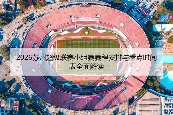 2026苏州超级联赛小组赛赛程安排与看点时间表全面解读