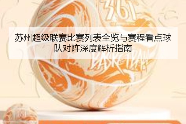 苏州超级联赛比赛列表全览与赛程看点球队对阵深度解析指南