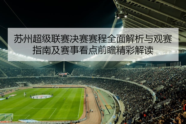 苏州超级联赛决赛赛程全面解析与观赛指南及赛事看点前瞻精彩解读