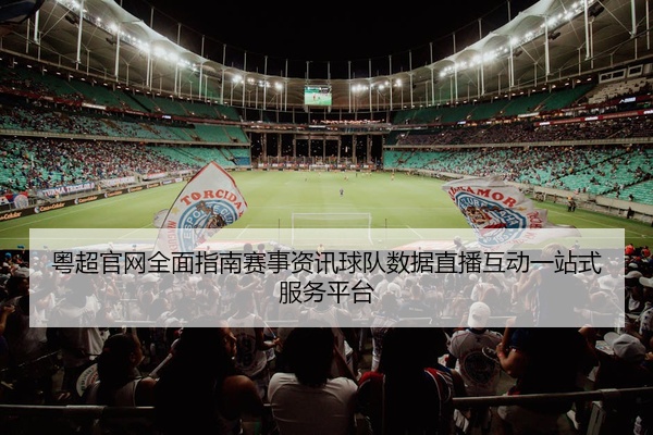粤超官网全面指南赛事资讯球队数据直播互动一站式服务平台
