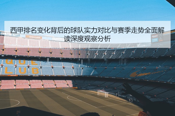 西甲排名变化背后的球队实力对比与赛季走势全面解读深度观察分析